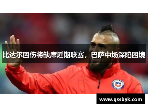 比达尔因伤将缺席近期联赛，巴萨中场深陷困境