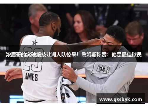 浓眉哥的突破绝技让湖人队惊呆！詹姆斯称赞：他是最佳球员