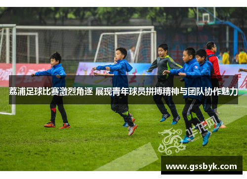 荔浦足球比赛激烈角逐 展现青年球员拼搏精神与团队协作魅力