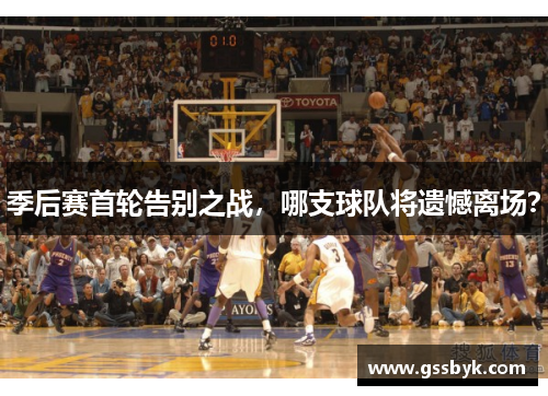 季后赛首轮告别之战，哪支球队将遗憾离场？